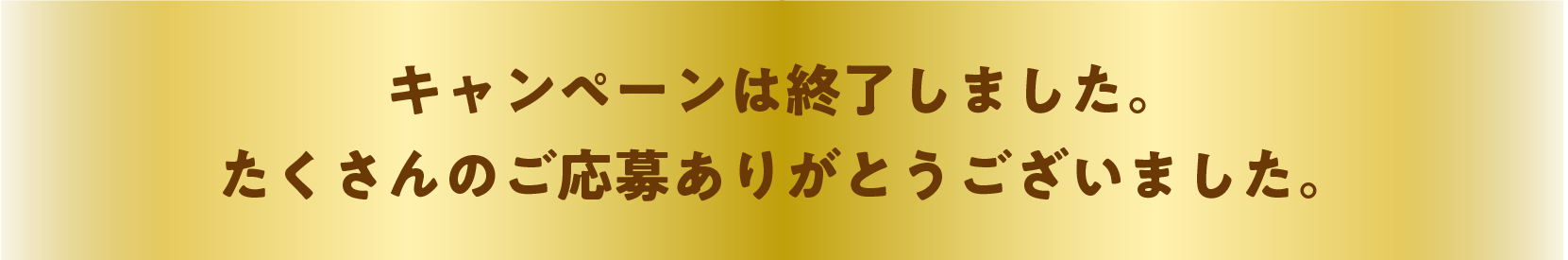 キャンペーンは終了しました。たくさんのご応募ありがとうございました。